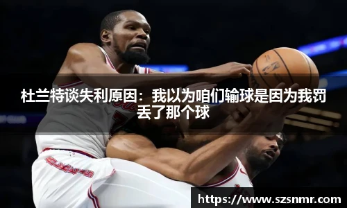 杜兰特谈失利原因：我以为咱们输球是因为我罚丢了那个球
