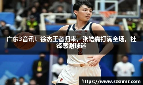 广东3音讯！徐杰王者归来，张皓嘉打满全场，杜锋感谢球迷