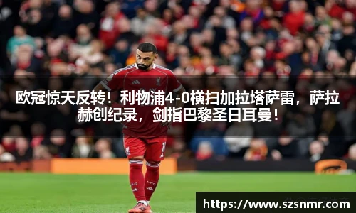 欧冠惊天反转！利物浦4-0横扫加拉塔萨雷，萨拉赫创纪录，剑指巴黎圣日耳曼！